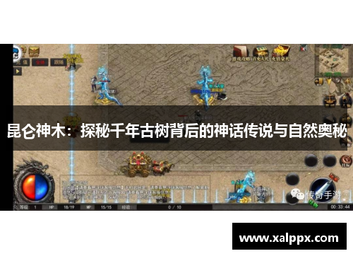 昆仑神木:探秘千年古树背后的神话传说与自然奥秘 昆仑神木:探秘千年古树背后的神话传说与自然奥秘